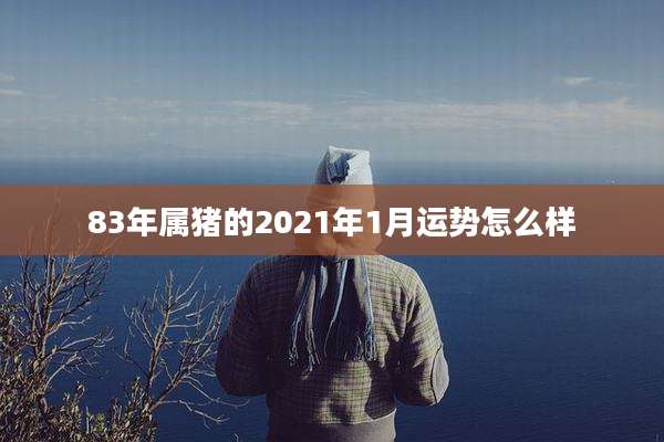 83年属猪的2021年1月运势怎么样