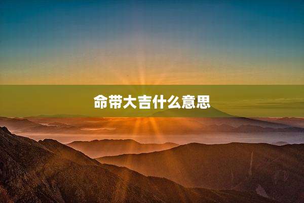 命带大吉什么意思