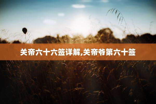 关帝六十六签详解,关帝爷第六十签