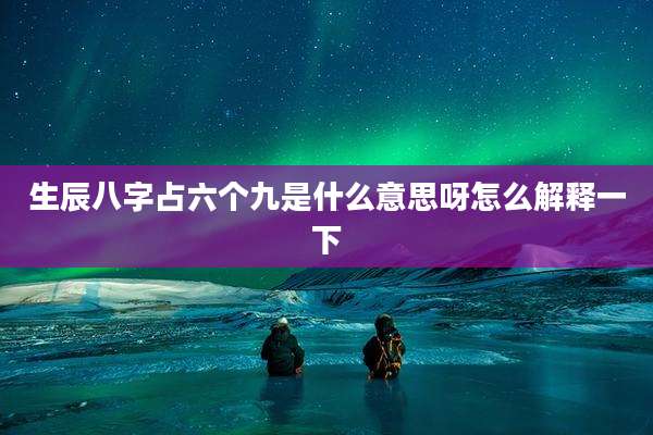 生辰八字占六个九是什么意思呀怎么解释一下