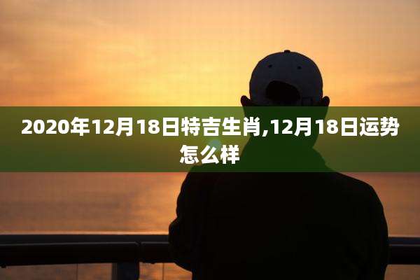 2020年12月18日特吉生肖,12月18日运势怎么样