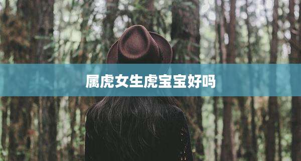 属虎女生虎宝宝好吗