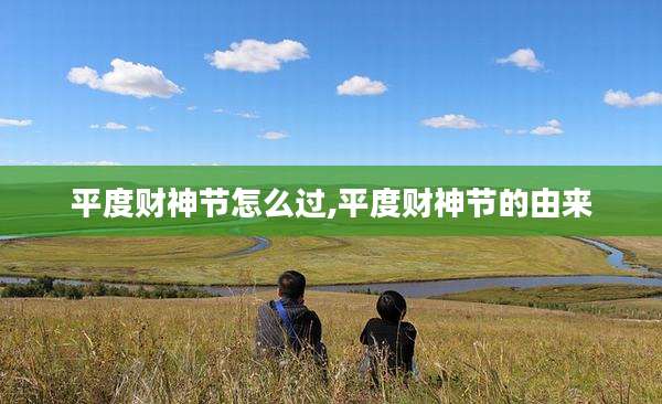 平度财神节怎么过,平度财神节的由来
