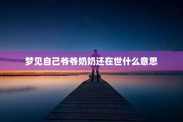 梦见自己爷爷奶奶还在世什么意思