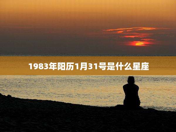 1983年阳历1月31号是什么星座