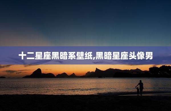 十二星座黑暗系壁纸,黑暗星座头像男