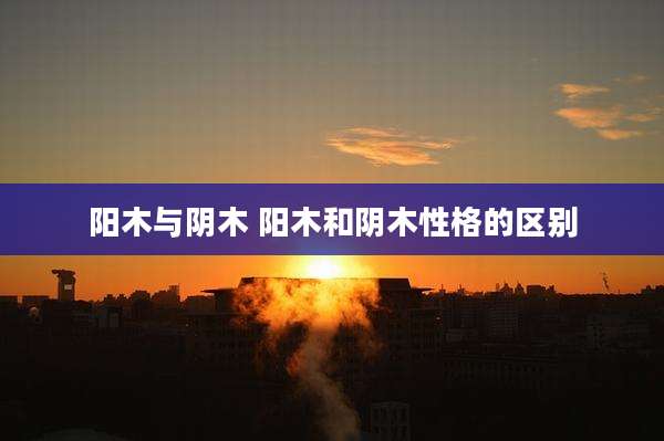阳木与阴木 阳木和阴木性格的区别