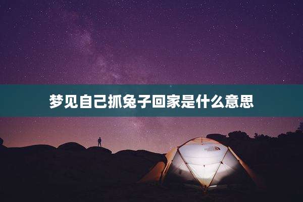 梦见自己抓兔子回家是什么意思