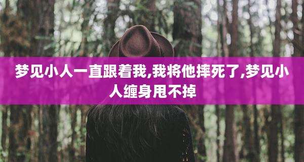 梦见小人一直跟着我,我将他摔死了,梦见小人缠身甩不掉