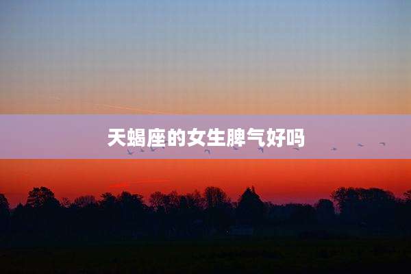 天蝎座的女生脾气好吗