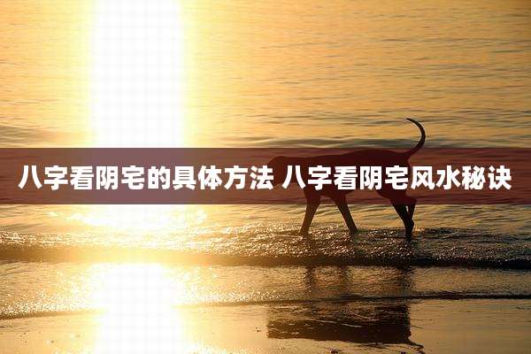 八字看阴宅的具体方法 八字看阴宅风水秘诀