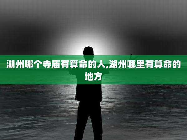 湖州哪个寺庙有算命的人,湖州哪里有算命的地方