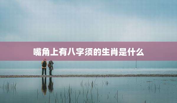 嘴角上有八字须的生肖是什么