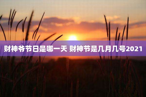 财神爷节日是哪一天 财神节是几月几号2021