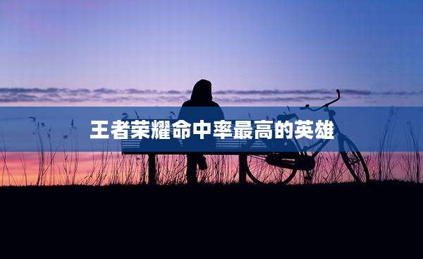 王者荣耀命中率最高的英雄