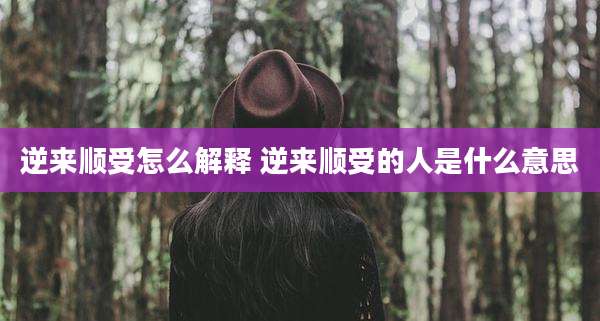 逆来顺受怎么解释 逆来顺受的人是什么意思