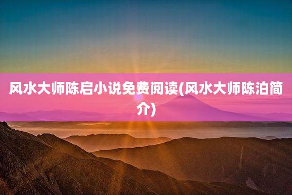 风水大师陈启小说免费阅读(风水大师陈泊简介)