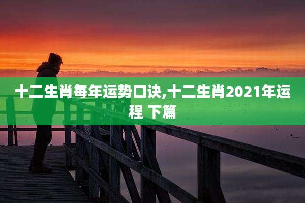 十二生肖每年运势口诀,十二生肖2021年运程 下篇