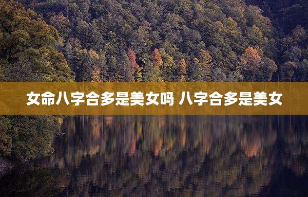 女命八字合多是美女吗 八字合多是美女