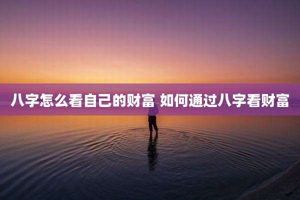 八字怎么看自己的财富 如何通过八字看财富