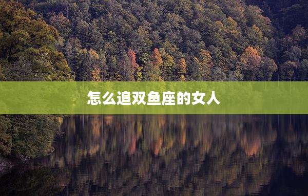 怎么追双鱼座的女人