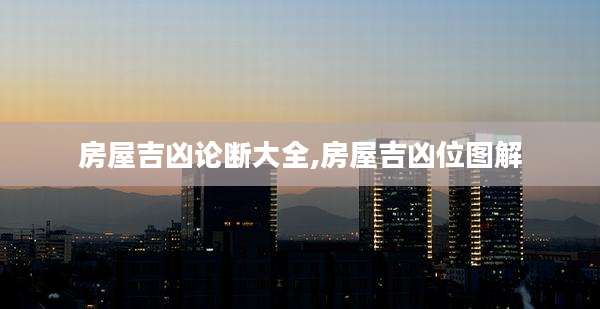房屋吉凶论断大全,房屋吉凶位图解