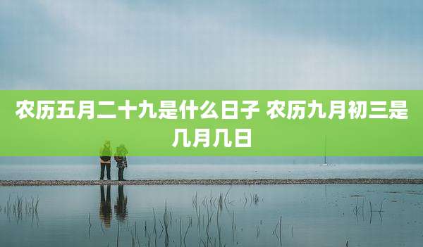 农历五月二十九是什么日子 农历九月初三是几月几日