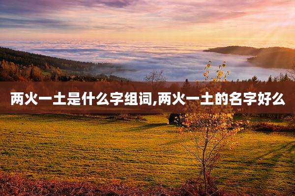 两火一土是什么字组词,两火一土的名字好么