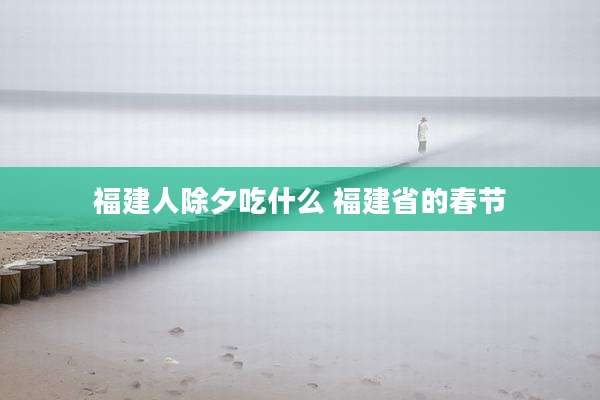 福建人除夕吃什么 福建省的春节