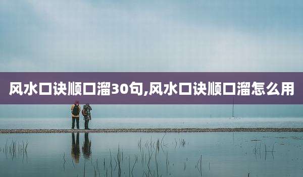 风水口诀顺口溜30句,风水口诀顺口溜怎么用