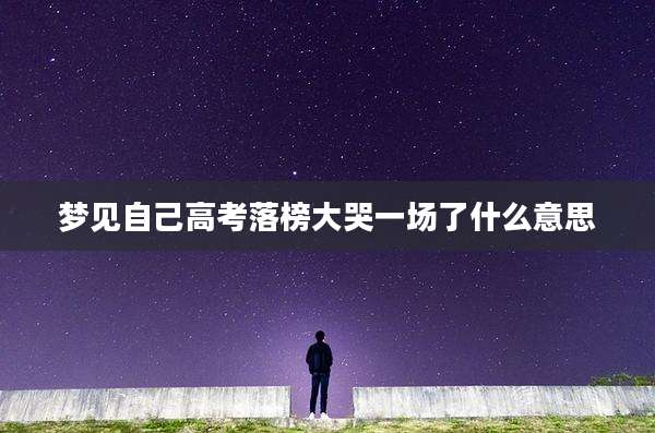 梦见自己高考落榜大哭一场了什么意思