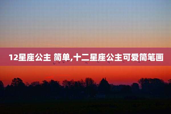 12星座公主 简单,十二星座公主可爱简笔画