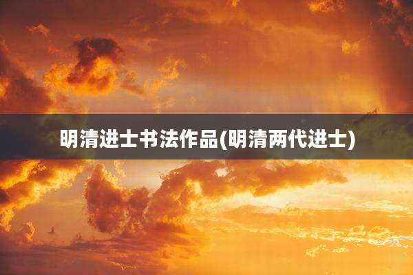 明清进士书法作品(明清两代进士)