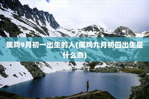 属鸡9月初一出生的人(属鸡九月初四出生是什么命)