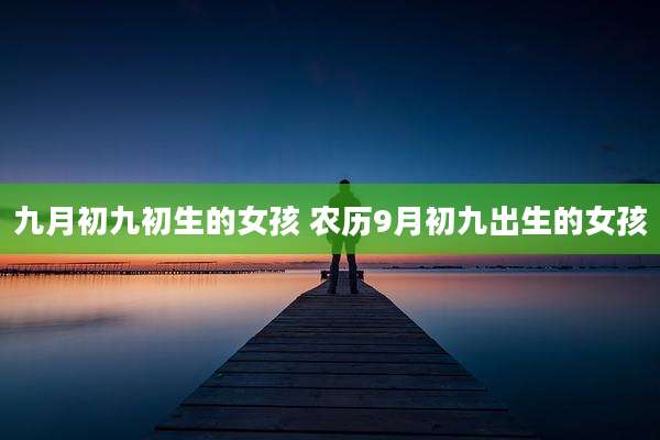 九月初九初生的女孩 农历9月初九出生的女孩