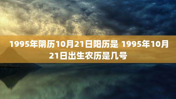 1995年阴历10月21日阳历是 1995年10月21日出生农历是几号