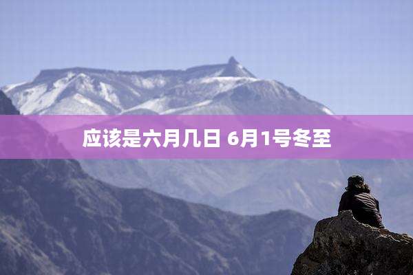 应该是六月几日 6月1号冬至