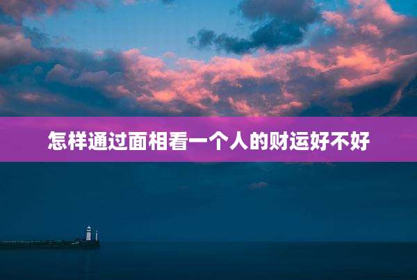 怎样通过面相看一个人的财运好不好