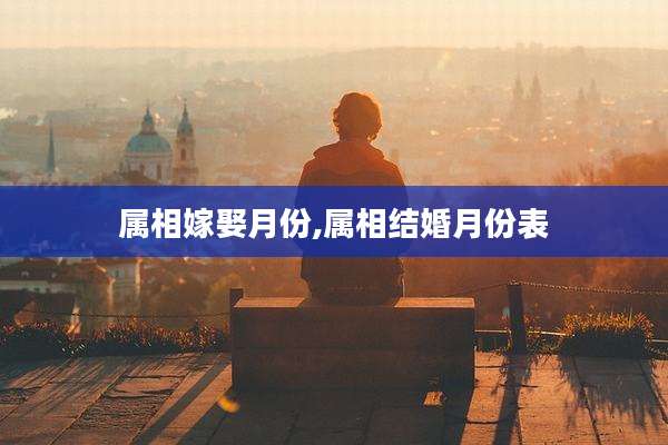 属相嫁娶月份,属相结婚月份表