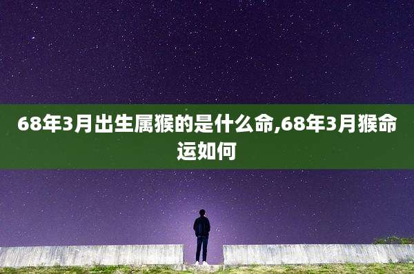 68年3月出生属猴的是什么命,68年3月猴命运如何