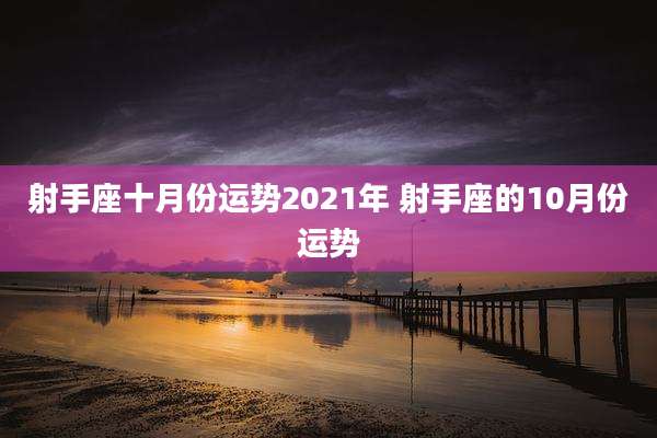 射手座十月份运势2021年 射手座的10月份运势
