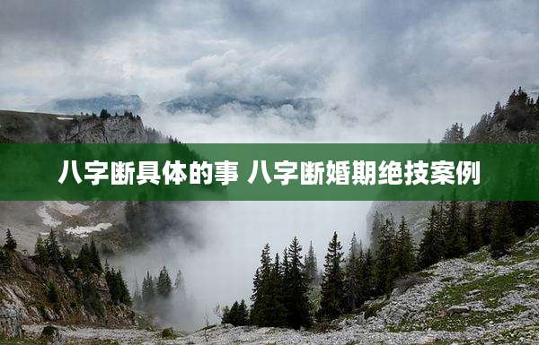 八字断具体的事 八字断婚期绝技案例
