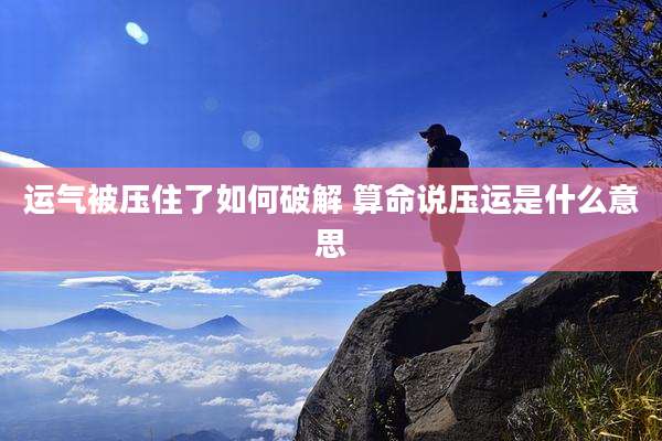 运气被压住了如何破解 算命说压运是什么意思