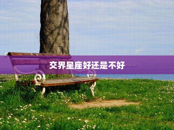 交界星座好还是不好