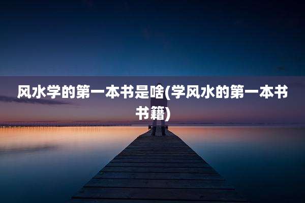 风水学的第一本书是啥(学风水的第一本书书籍)