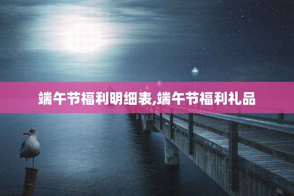 端午节福利明细表,端午节福利礼品