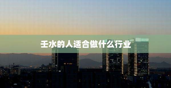 壬水的人适合做什么行业