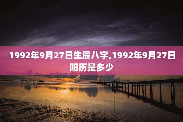 1992年9月27日生辰八字,1992年9月27日阳历是多少
