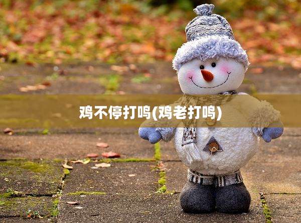 鸡不停打鸣(鸡老打鸣)