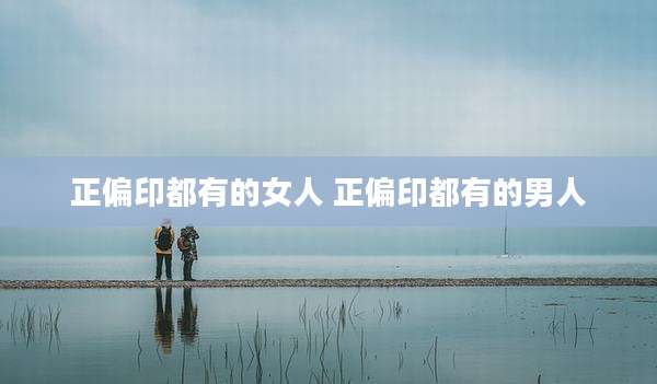 正偏印都有的女人 正偏印都有的男人